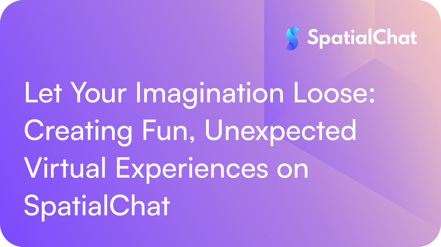 Let Your Imagination Loose: Creating Fun, Unexpected Virtual Experiences on SpatialChat