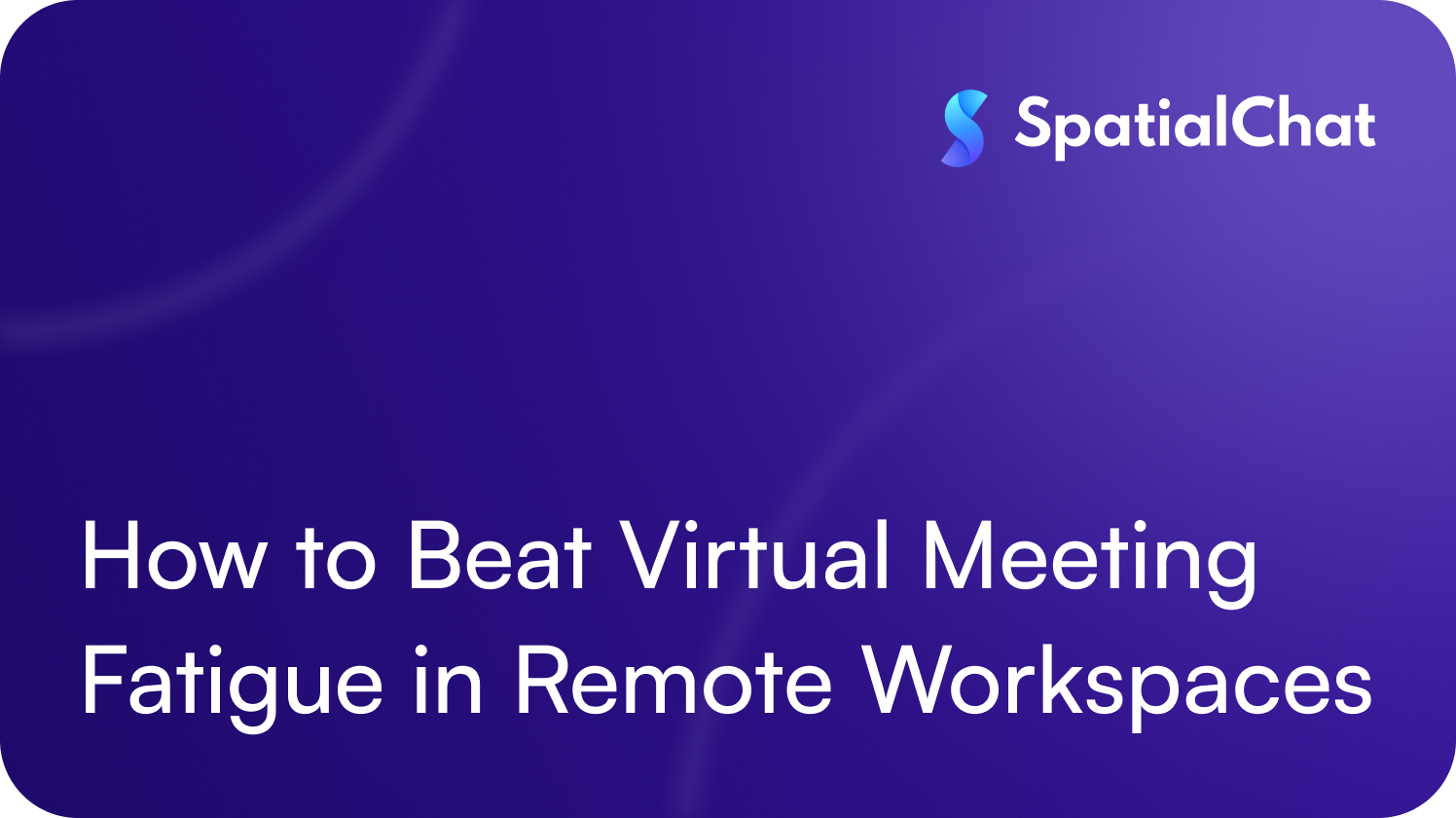How to Beat Virtual Meeting Fatigue in Remote Workspaces